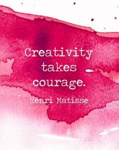 "Creativity takes courage." - Henri Matisse.