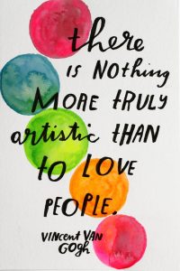 "There is nothing more truly artistic than to love people." - Vincent Van Gogh.